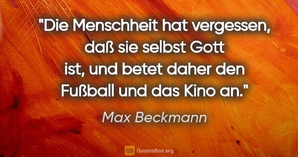 Max Beckmann Zitat: "Die Menschheit hat vergessen, daß sie selbst Gott ist, und..."