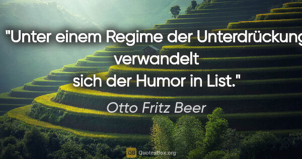 Otto Fritz Beer Zitat: "Unter einem Regime der Unterdrückung verwandelt sich der Humor..."