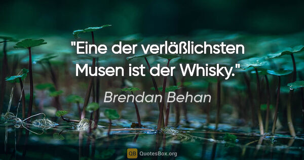 Brendan Behan Zitat: "Eine der verläßlichsten Musen ist der Whisky."