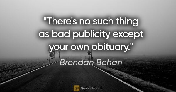 Brendan Behan Zitat: "There's no such thing as bad publicity except your own obituary."