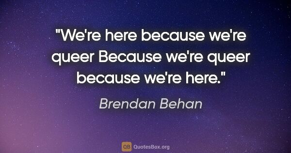 Brendan Behan Zitat: "We're here because we're queer Because we're queer because..."
