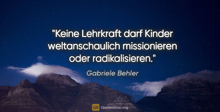 Gabriele Behler Zitat: "Keine Lehrkraft darf Kinder weltanschaulich missionieren oder..."