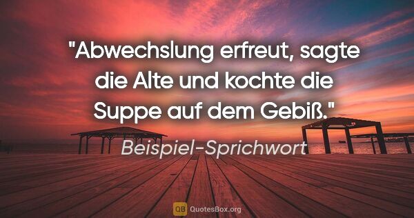 Beispiel-Sprichwort Zitat: "Abwechslung erfreut, sagte die Alte und kochte die Suppe auf..."