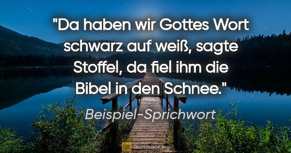 Beispiel-Sprichwort Zitat: "Da haben wir Gottes Wort schwarz auf weiß, sagte Stoffel, da..."