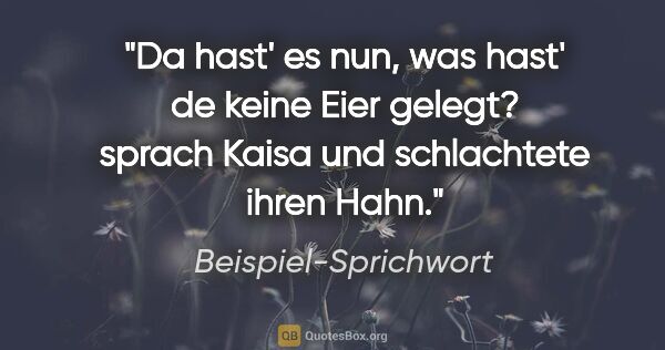 Beispiel-Sprichwort Zitat: "Da hast' es nun, was hast' de keine Eier gelegt? sprach Kaisa..."