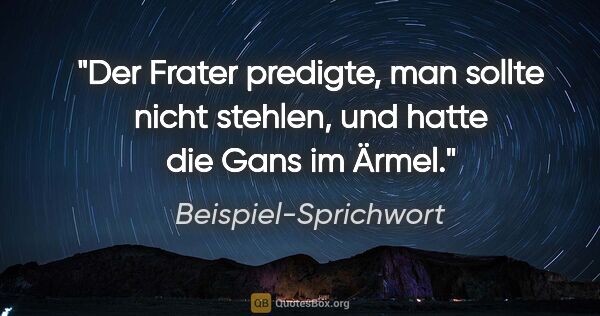 Beispiel-Sprichwort Zitat: "Der Frater predigte, man sollte nicht stehlen, und hatte die..."