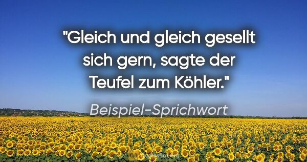 Beispiel-Sprichwort Zitat: "Gleich und gleich gesellt sich gern, sagte der Teufel zum Köhler."