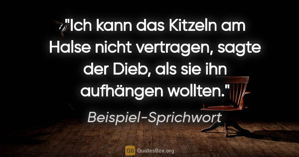 Beispiel-Sprichwort Zitat: "Ich kann das Kitzeln am Halse nicht vertragen, sagte der Dieb,..."