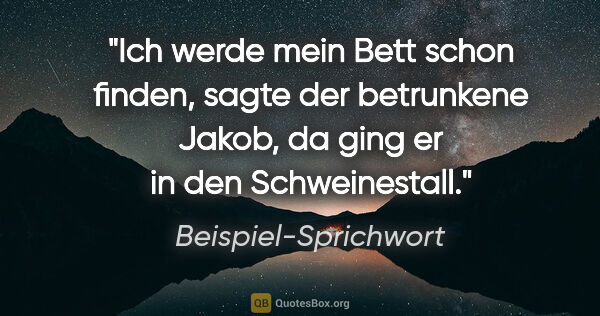 Beispiel-Sprichwort Zitat: "Ich werde mein Bett schon finden, sagte der betrunkene Jakob,..."