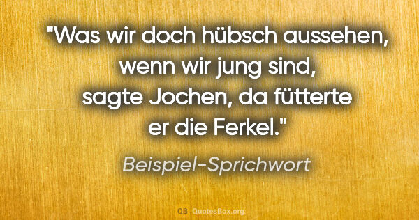 Beispiel-Sprichwort Zitat: "Was wir doch hübsch aussehen, wenn wir jung sind, sagte..."