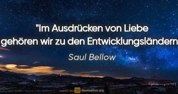 Saul Bellow Zitat: "Im Ausdrücken von Liebe gehören wir zu den Entwicklungsländern."