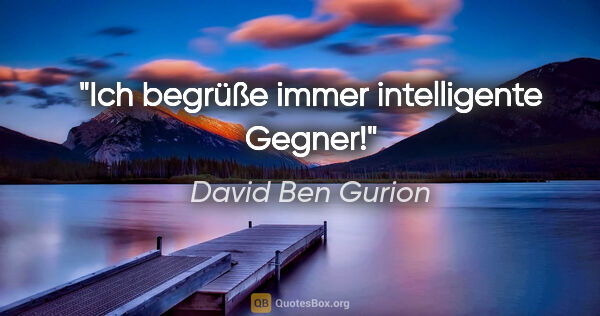 David Ben Gurion Zitat: "Ich begrüße immer intelligente Gegner!"