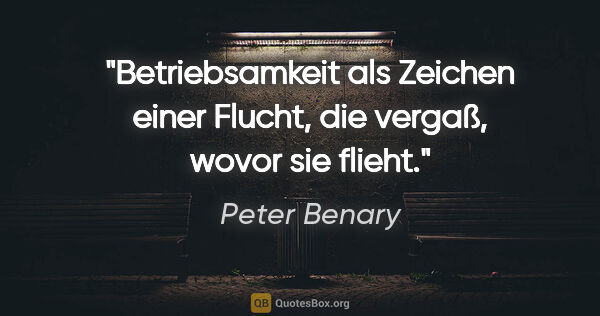 Peter Benary Zitat: "Betriebsamkeit als Zeichen einer Flucht, die vergaß, wovor sie..."