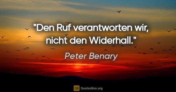 Peter Benary Zitat: "Den Ruf verantworten wir, nicht den Widerhall."