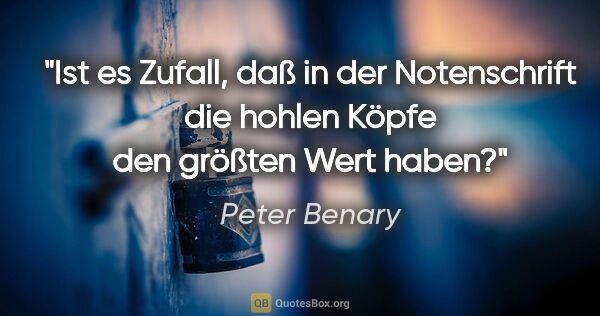 Peter Benary Zitat: "Ist es Zufall, daß in der Notenschrift die hohlen Köpfe den..."