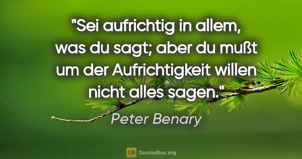 Peter Benary Zitat: "Sei aufrichtig in allem, was du sagt; aber du mußt um der..."