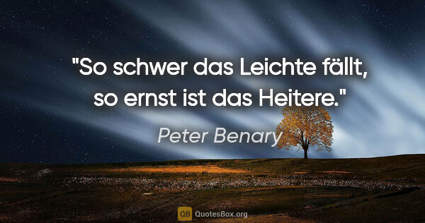 Peter Benary Zitat: "So schwer das Leichte fällt, so ernst ist das Heitere."