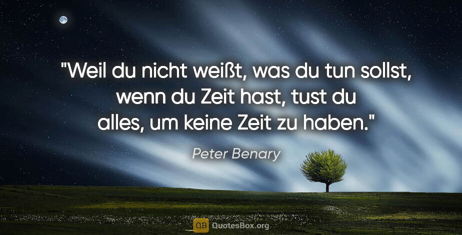 Peter Benary Zitat: "Weil du nicht weißt, was du tun sollst, wenn du Zeit hast,..."