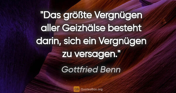 Gottfried Benn Zitat: "Das größte Vergnügen aller Geizhälse besteht darin, sich ein..."
