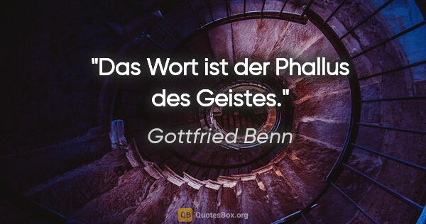 Gottfried Benn Zitat: "Das Wort ist der Phallus des Geistes."