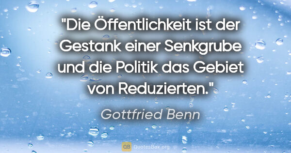 Gottfried Benn Zitat: "Die Öffentlichkeit ist der Gestank einer Senkgrube und die..."