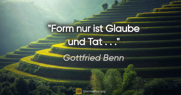 Gottfried Benn Zitat: "Form nur ist Glaube und Tat . . ."