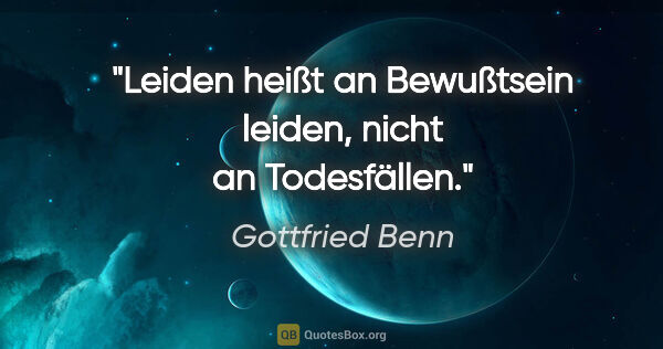 Gottfried Benn Zitat: "Leiden heißt an Bewußtsein leiden, nicht an Todesfällen."