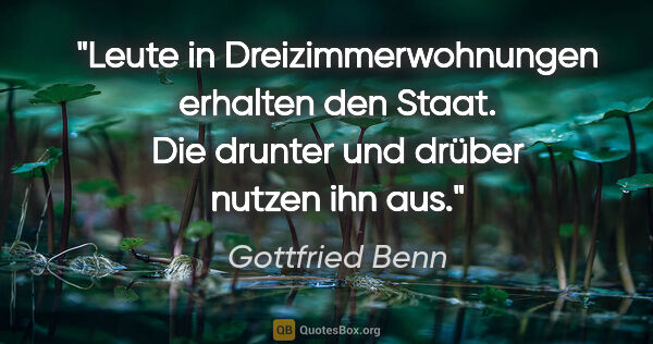 Gottfried Benn Zitat: "Leute in Dreizimmerwohnungen erhalten den Staat. Die drunter..."