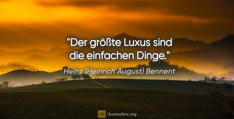 Heinz (Heinrich August) Bennent Zitat: "Der größte Luxus sind die einfachen Dinge."