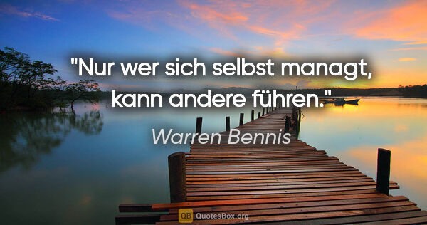 Warren Bennis Zitat: "Nur wer sich selbst managt, kann andere führen."