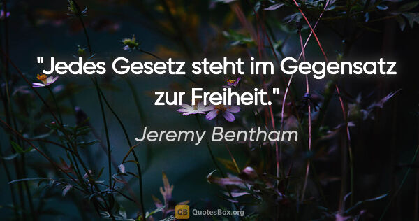 Jeremy Bentham Zitat: "Jedes Gesetz steht im Gegensatz zur Freiheit."