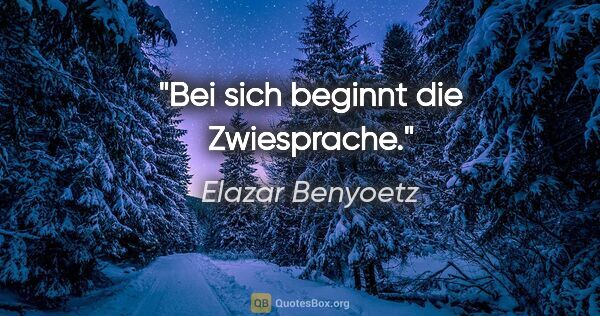 Elazar Benyoetz Zitat: "Bei sich beginnt die Zwiesprache."