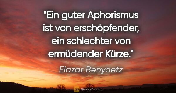 Elazar Benyoetz Zitat: "Ein guter Aphorismus ist von erschöpfender, ein schlechter von..."