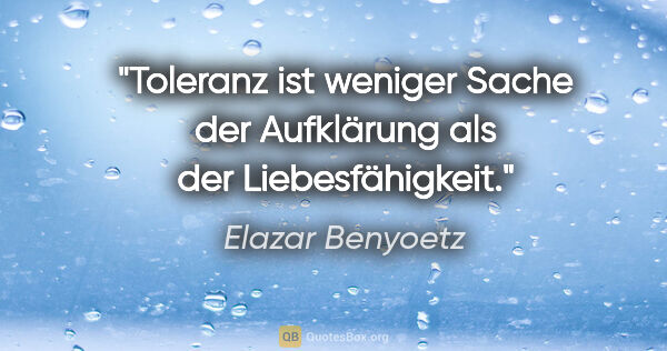 Elazar Benyoetz Zitat: "Toleranz ist weniger Sache der Aufklärung als der..."