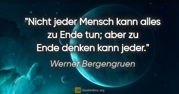 Werner Bergengruen Zitat: "Nicht jeder Mensch kann alles zu Ende tun; aber zu Ende denken..."