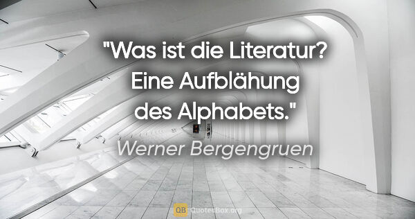Werner Bergengruen Zitat: "Was ist die Literatur? Eine Aufblähung des Alphabets."