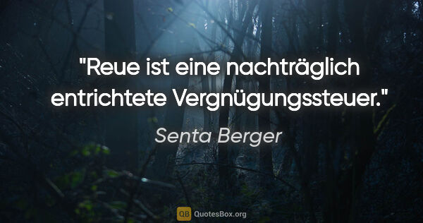 Senta Berger Zitat: "Reue ist eine nachträglich entrichtete Vergnügungssteuer."
