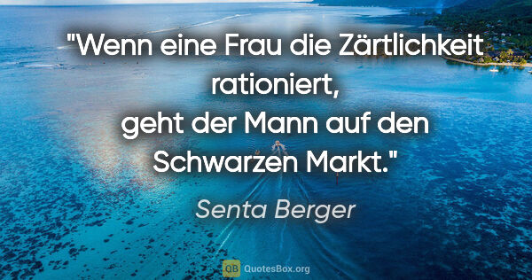Senta Berger Zitat: "Wenn eine Frau die Zärtlichkeit rationiert, geht der Mann auf..."