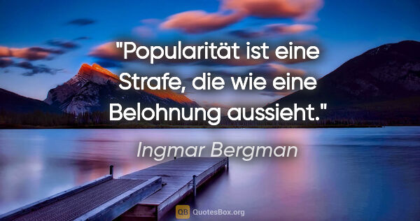 Ingmar Bergman Zitat: "Popularität ist eine Strafe, die wie eine Belohnung aussieht."