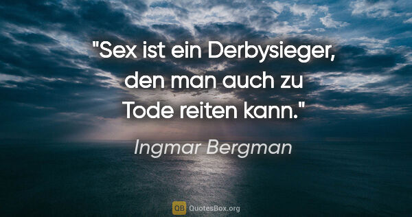 Ingmar Bergman Zitat: "Sex ist ein Derbysieger, den man auch zu Tode reiten kann."