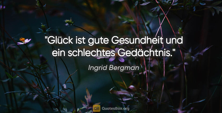 Ingrid Bergman Zitat: "Glück ist gute Gesundheit und ein schlechtes Gedächtnis."