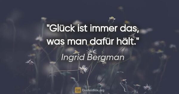Ingrid Bergman Zitat: "Glück ist immer das, was man dafür hält."