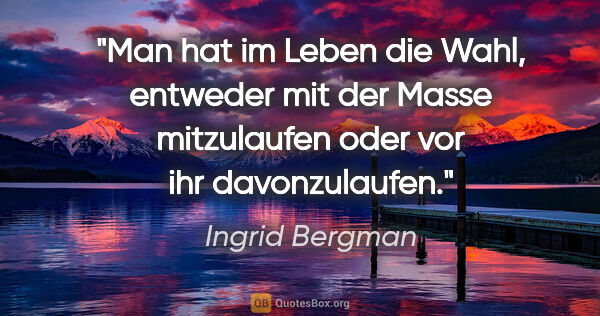 Ingrid Bergman Zitat: "Man hat im Leben die Wahl, entweder mit der Masse mitzulaufen..."