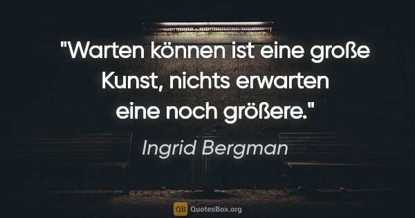 Ingrid Bergman Zitat: "Warten können ist eine große Kunst, nichts erwarten eine noch..."