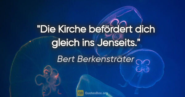 Bert Berkensträter Zitat: "Die Kirche befördert dich gleich ins Jenseits."