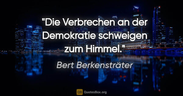 Bert Berkensträter Zitat: "Die Verbrechen an der Demokratie schweigen zum Himmel."