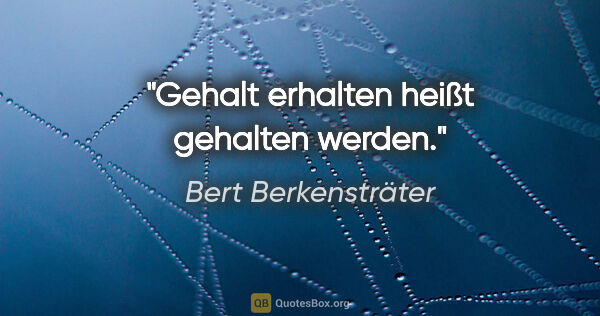 Bert Berkensträter Zitat: "Gehalt erhalten heißt gehalten werden."