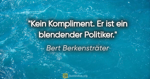 Bert Berkensträter Zitat: "Kein Kompliment. Er ist ein blendender Politiker."