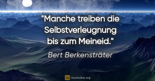 Bert Berkensträter Zitat: "Manche treiben die Selbstverleugnung bis zum Meineid."