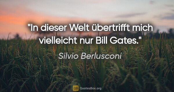 Silvio Berlusconi Zitat: "In dieser Welt übertrifft mich vielleicht nur Bill Gates."